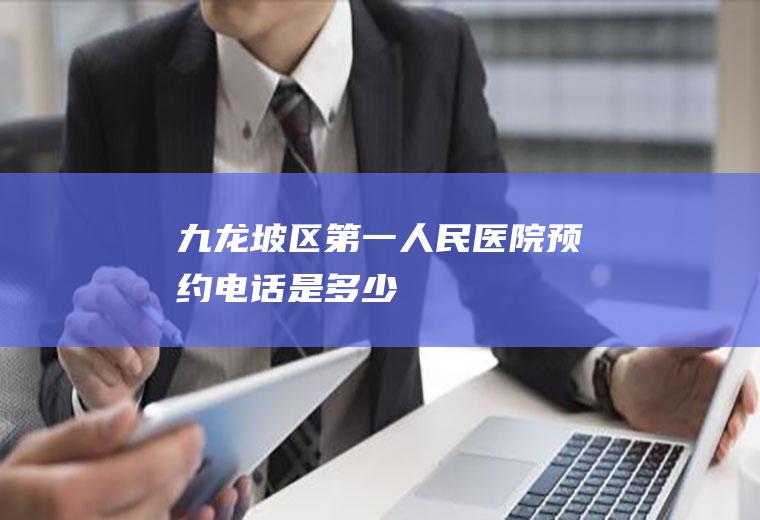 九龙坡区第一人民医院预约电话是多少