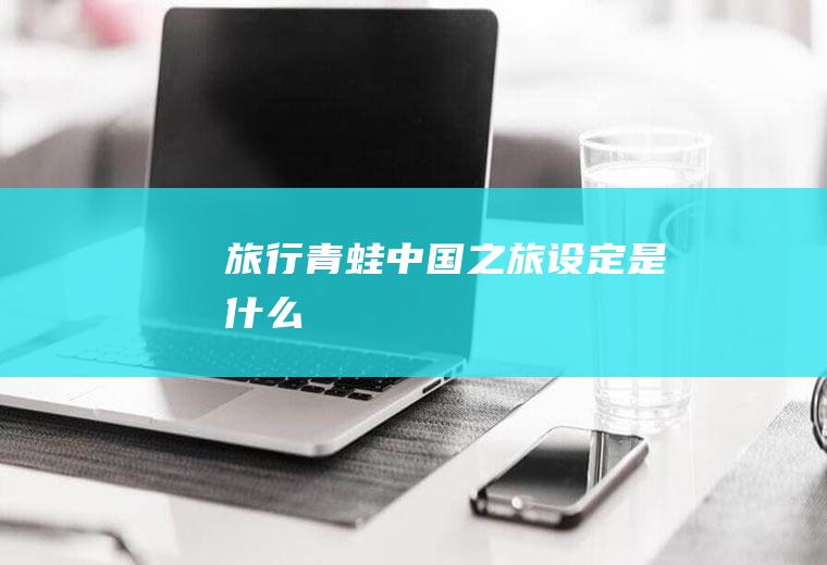 《旅行青蛙：中国之旅》设定是什么