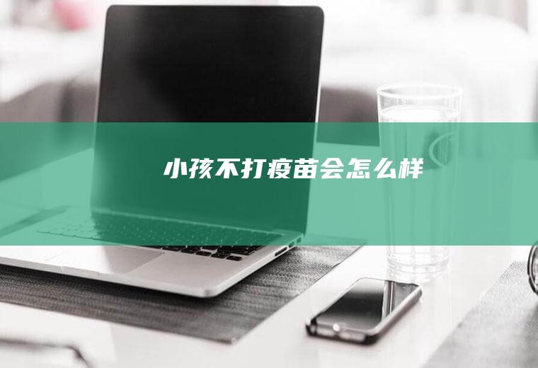 小孩不打疫苗会怎么样