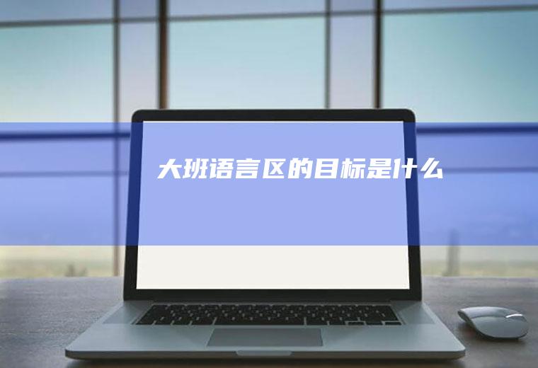 大班语言区的目标是什么