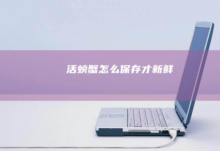 活螃蟹怎么保存才新鲜