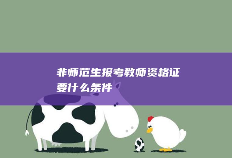 非师范生报考教师资格证要什么条件