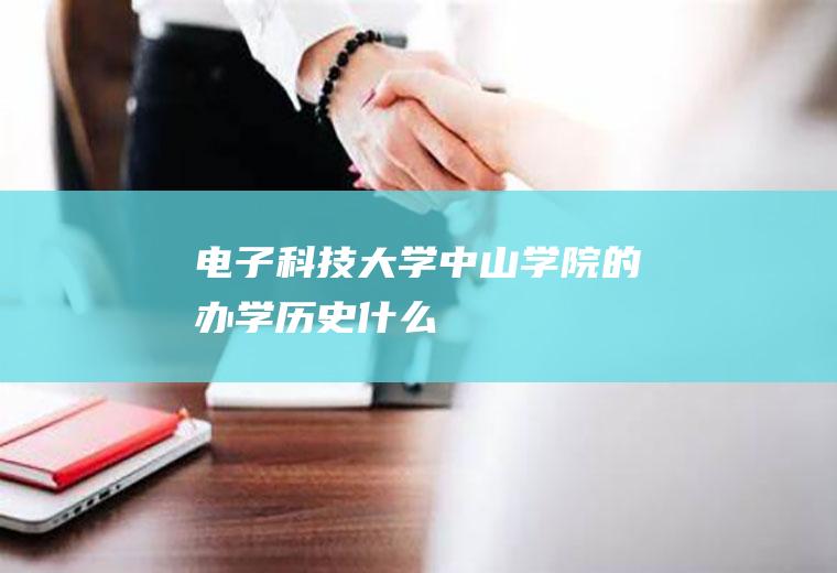 电子科技大学中山学院的办学历史什么