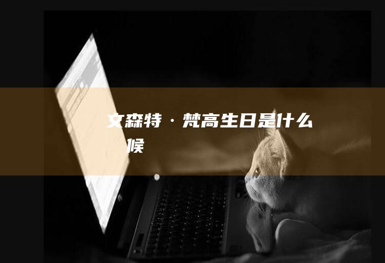 文森特·梵高生日是什么时候