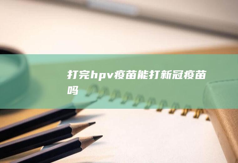 打完hpv疫苗能打新冠疫苗吗