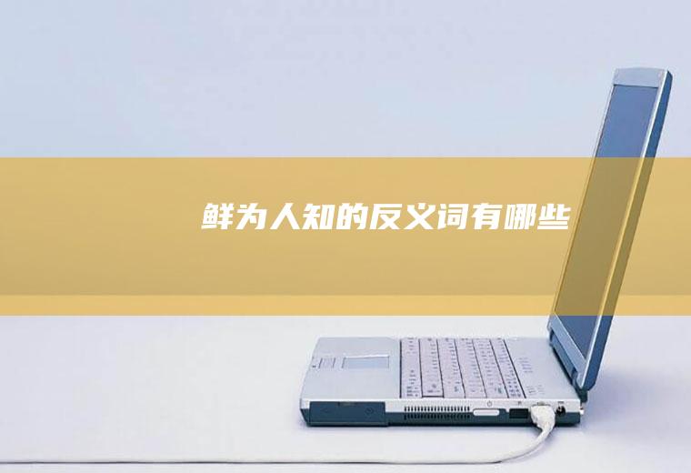 鲜为人知的反义词有哪些