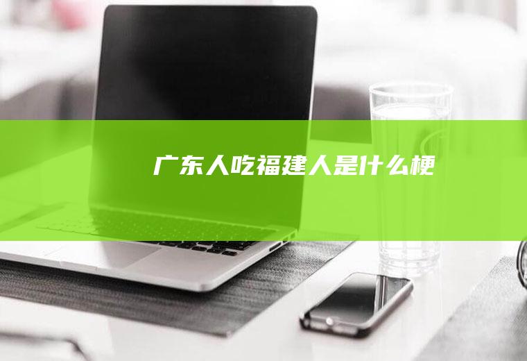 广东人吃福建人是什么梗