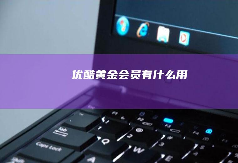 优酷黄金会员有什么用