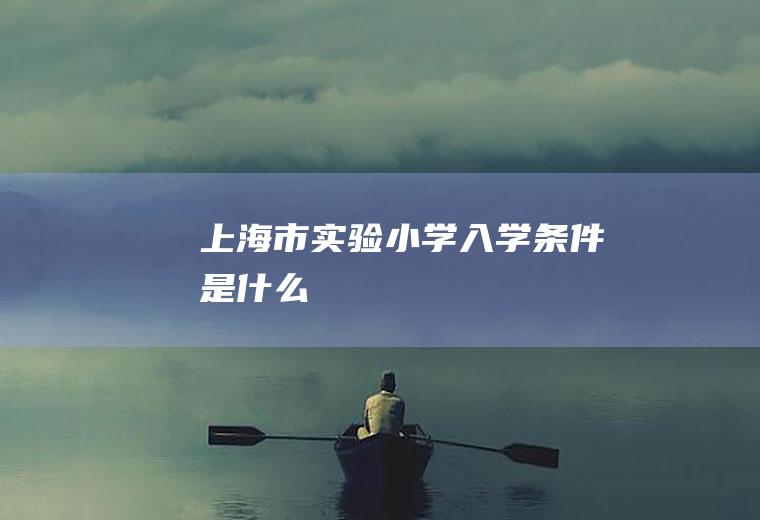 上海市实验小学入学条件是什么