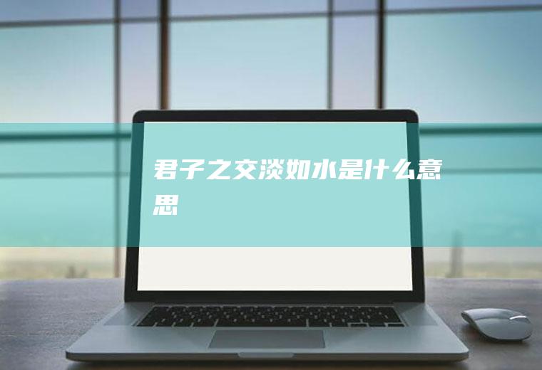 君子之交淡如水是什么意思