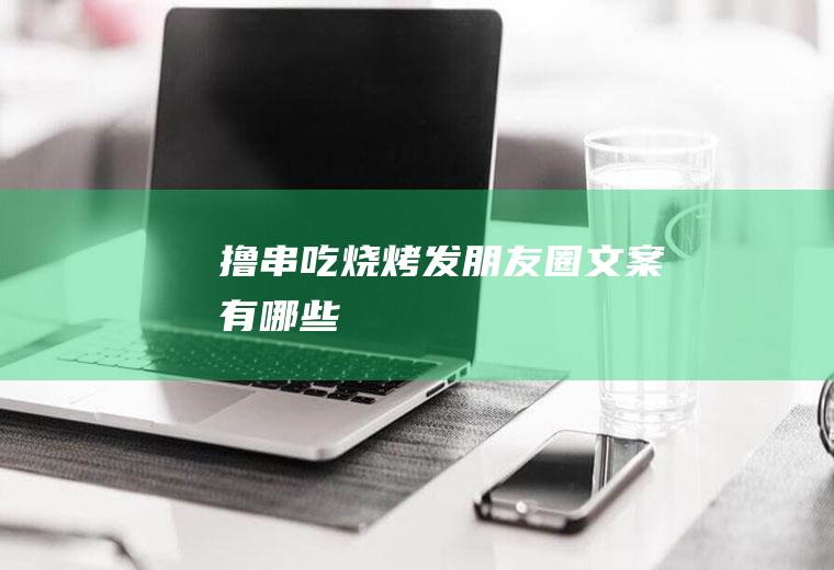 撸串吃烧烤发朋友圈文案有哪些