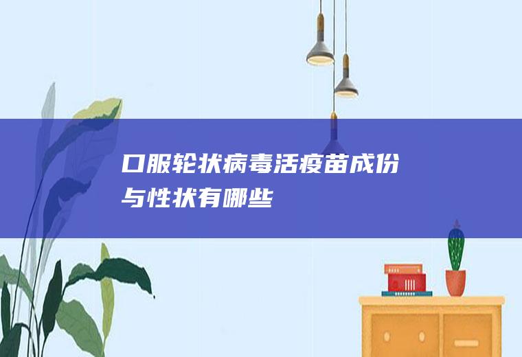 口服轮状病毒活疫苗成份与性状有哪些
