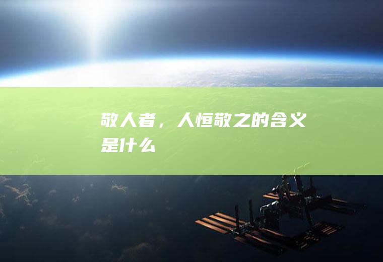 敬人者，人恒敬之的含义是什么