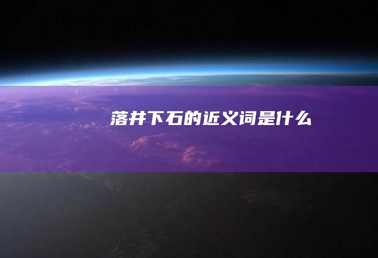 落井下石的近义词是什么