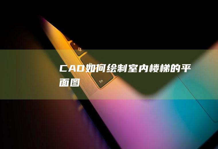 CAD如何绘制室内楼梯的平面图