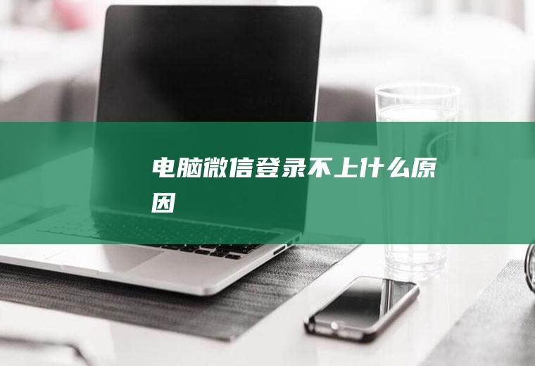 电脑微信登录不上什么原因