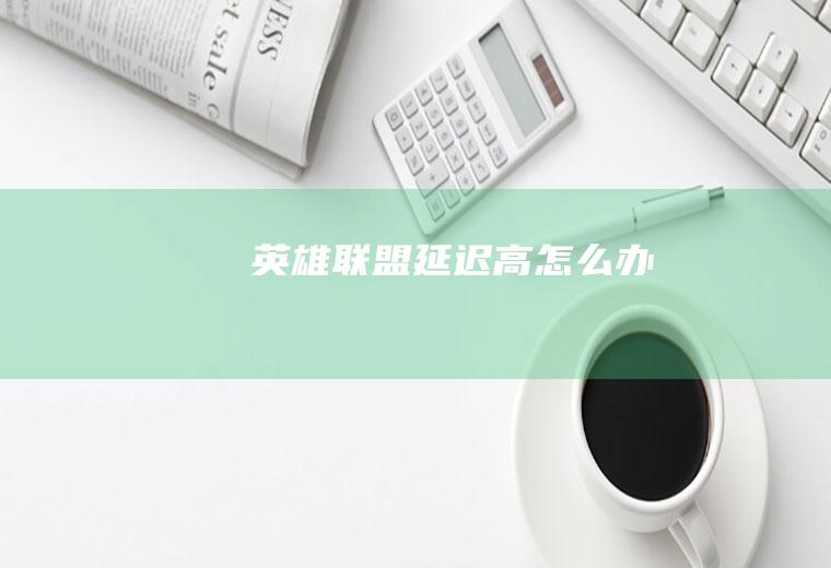 英雄联盟延迟高怎么办