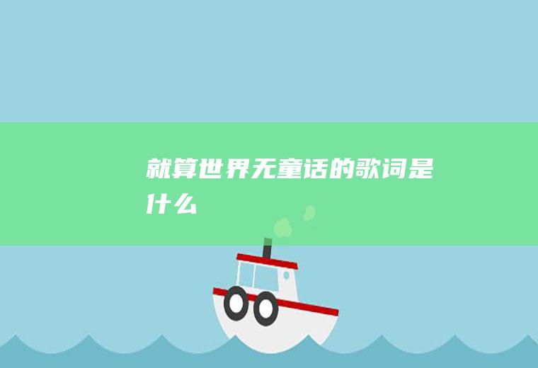 《就算世界无童话》的歌词是什么