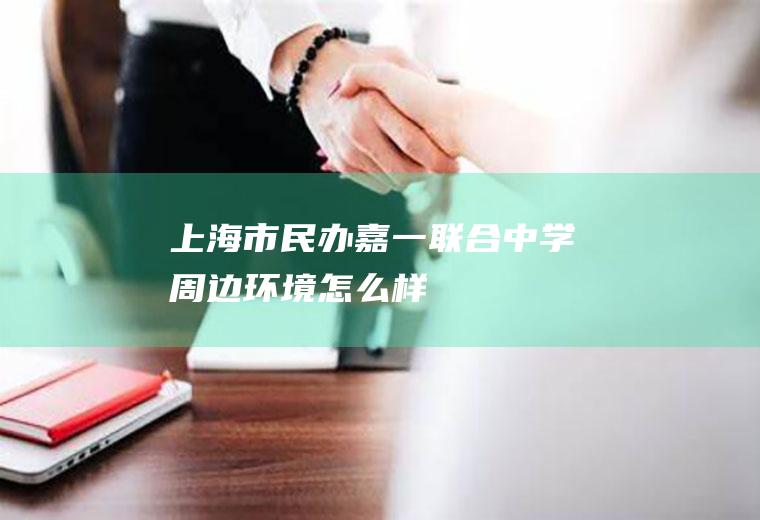 上海市民办嘉一联合中学周边环境怎么样