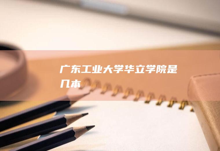 广东工业大学华立学院是几本