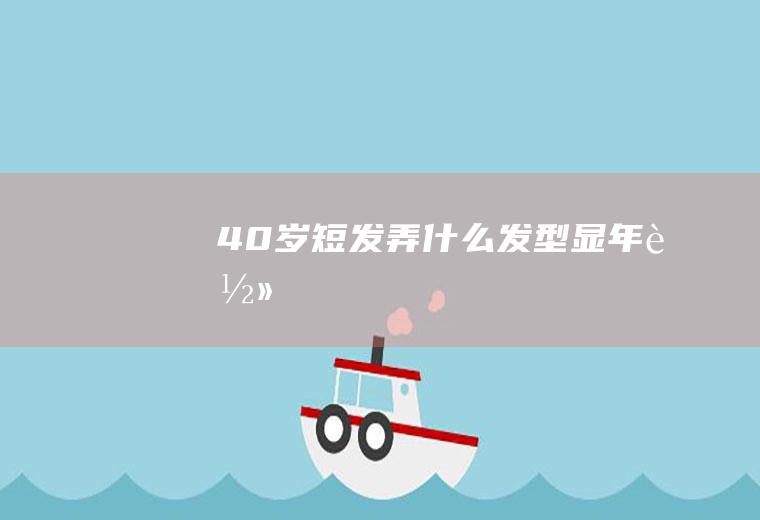 40岁短发弄什么发型显年轻