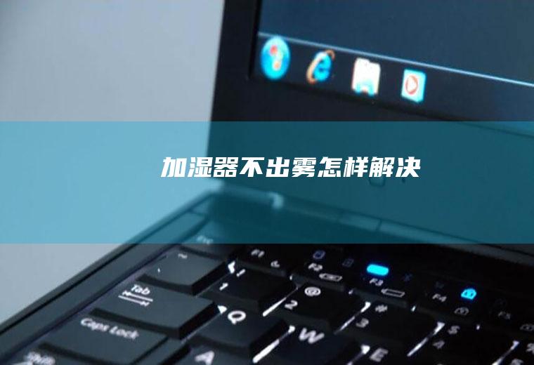 加湿器不出雾怎样解决