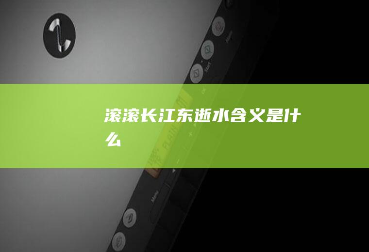 滚滚长江东逝水含义是什么
