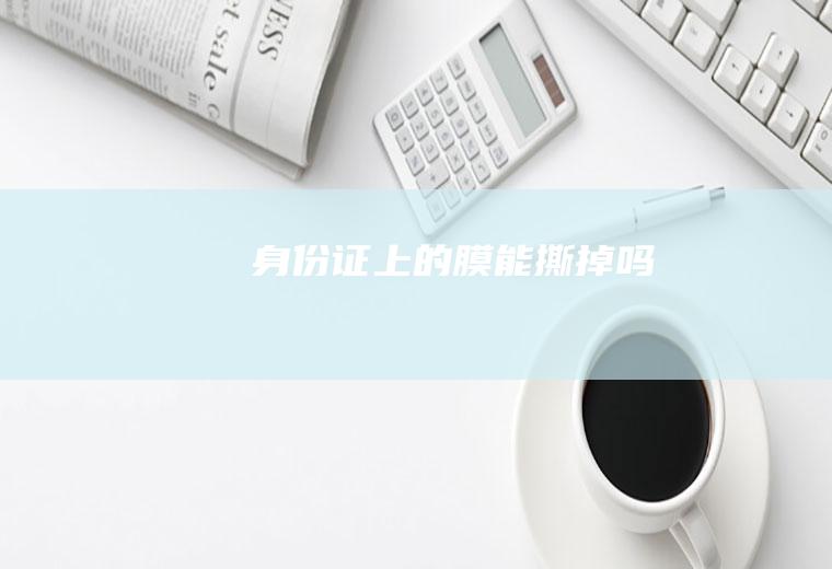 身份证上的膜能撕掉吗