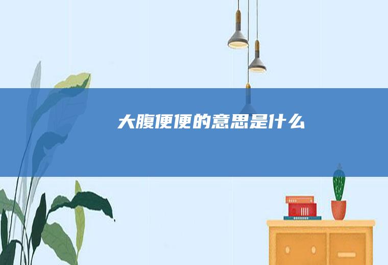 大腹便便的意思是什么