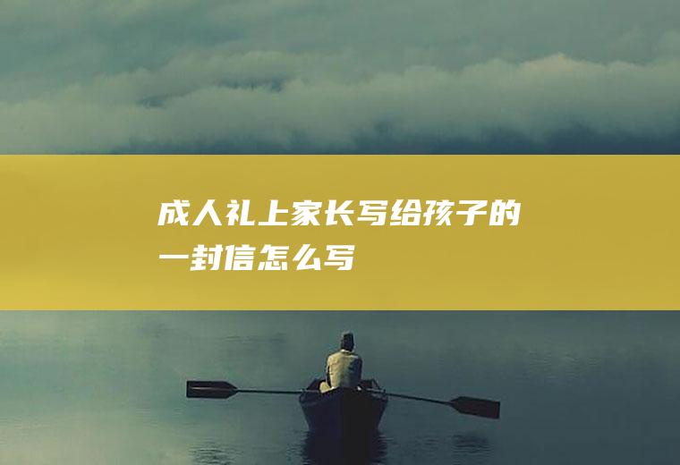 成人礼上家长写给孩子的一封信怎么写