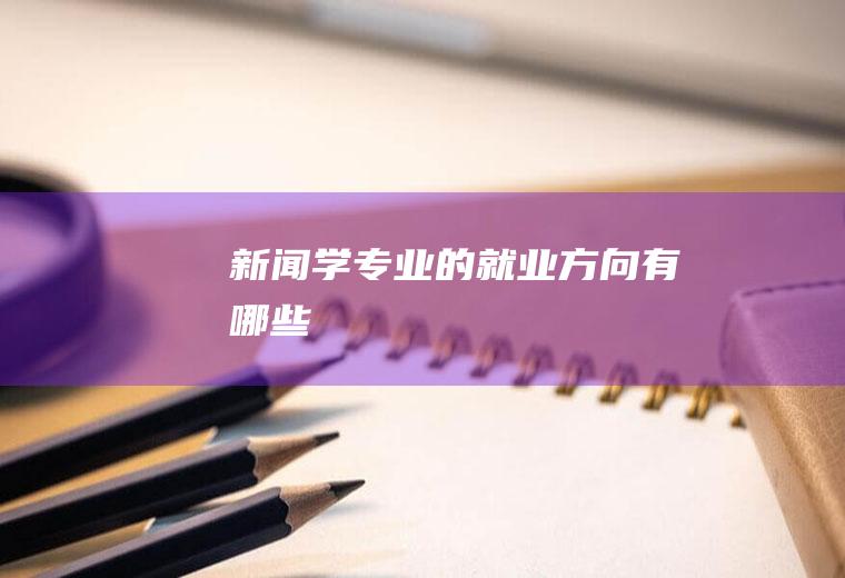新闻学专业的就业方向有哪些
