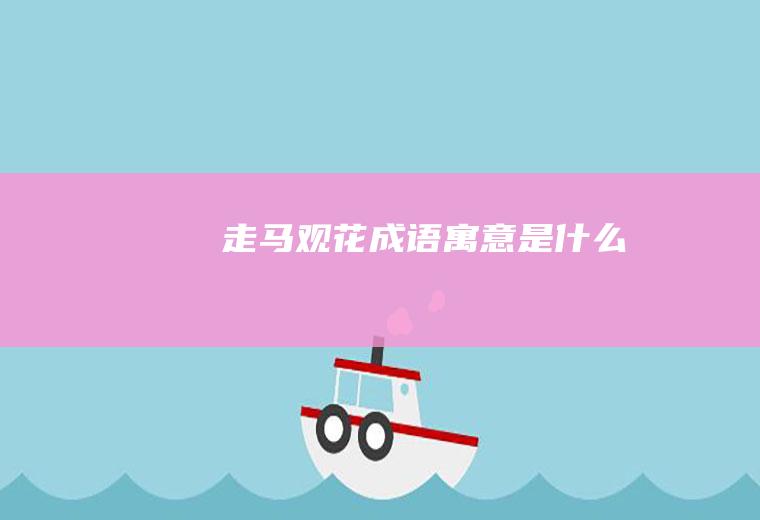 走马观花成语寓意是什么