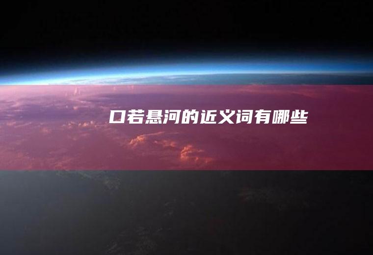口若悬河的近义词有哪些