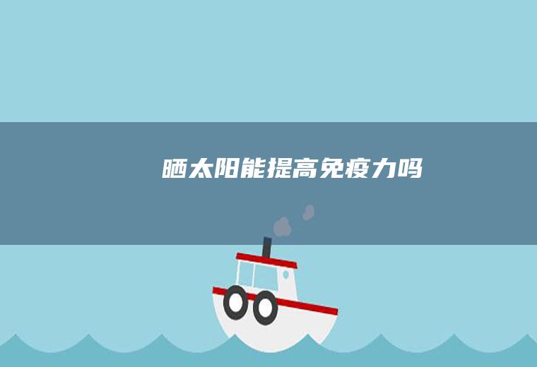晒太阳能提高免疫力吗