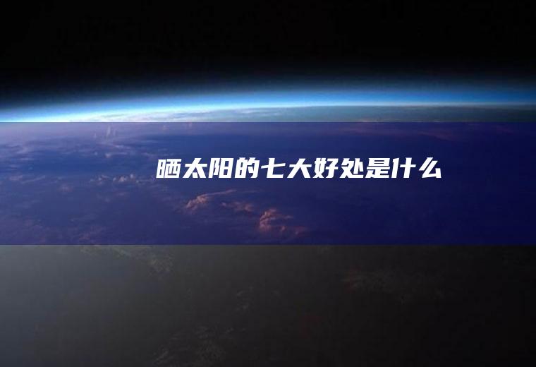晒太阳的七大好处是什么
