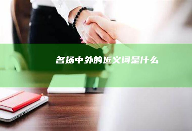 名扬中外的近义词是什么