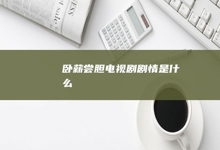 《卧薪尝胆》电视剧剧情是什么