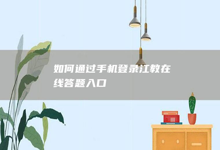 如何通过手机登录江教在线答题入口