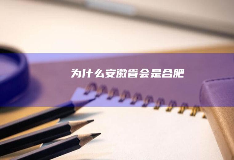 为什么安徽省会是合肥