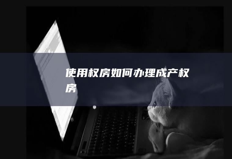 使用权房如何办理成产权房