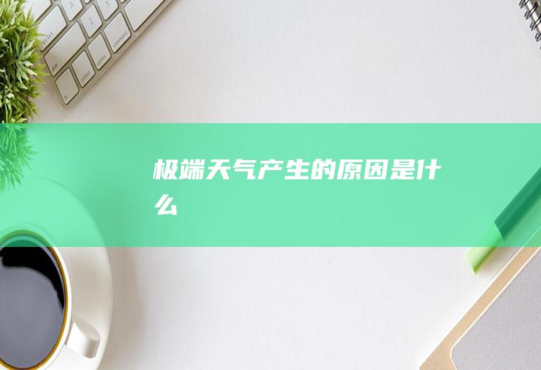 极端天气产生的原因是什么