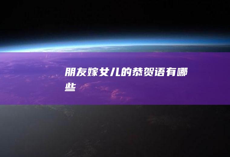 朋友嫁女儿的恭贺语有哪些
