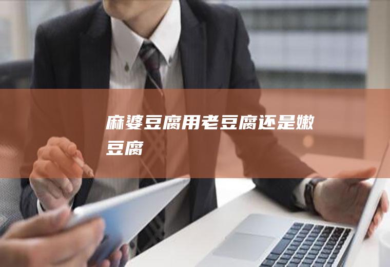 麻婆豆腐用老豆腐还是嫩豆腐