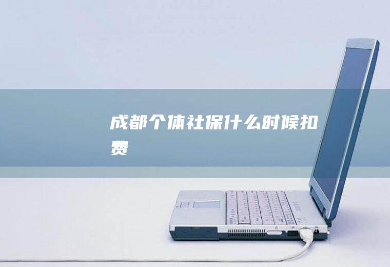 成都个体社保什么时候扣费