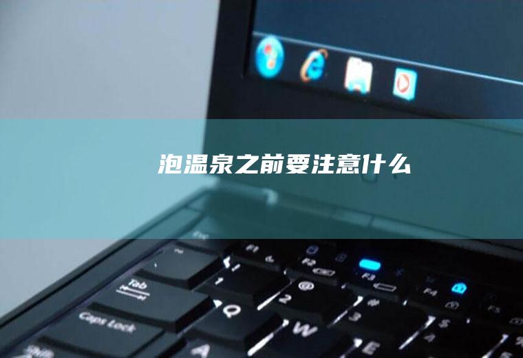 泡温泉之前要注意什么
