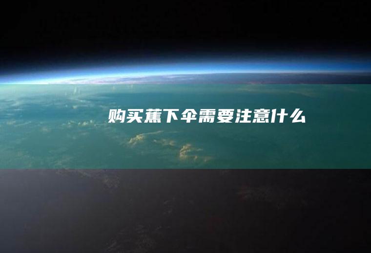 购买蕉下伞需要注意什么