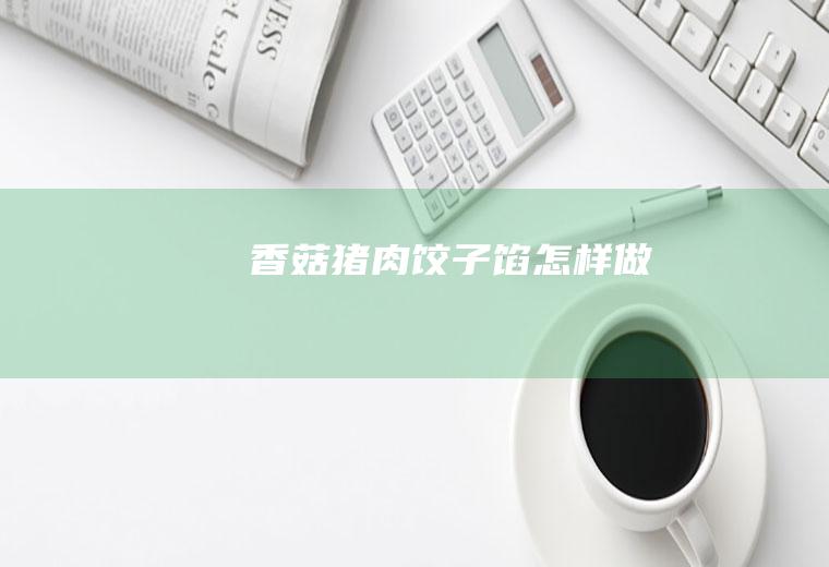 香菇猪肉饺子馅怎样做