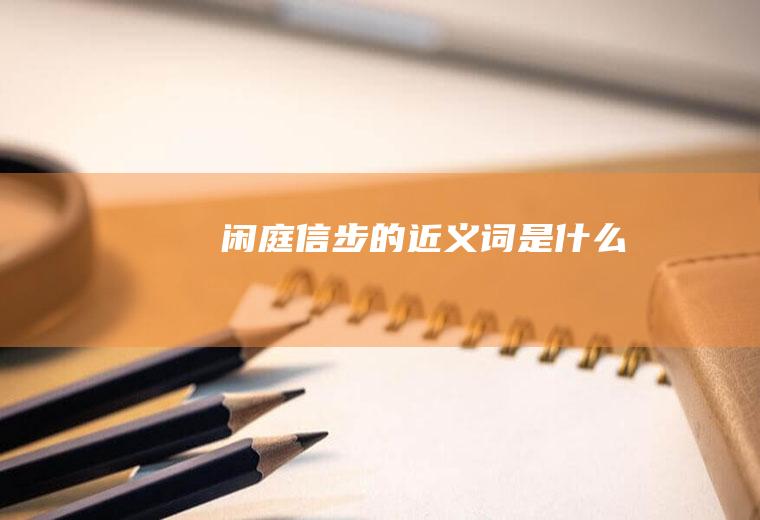 闲庭信步的近义词是什么