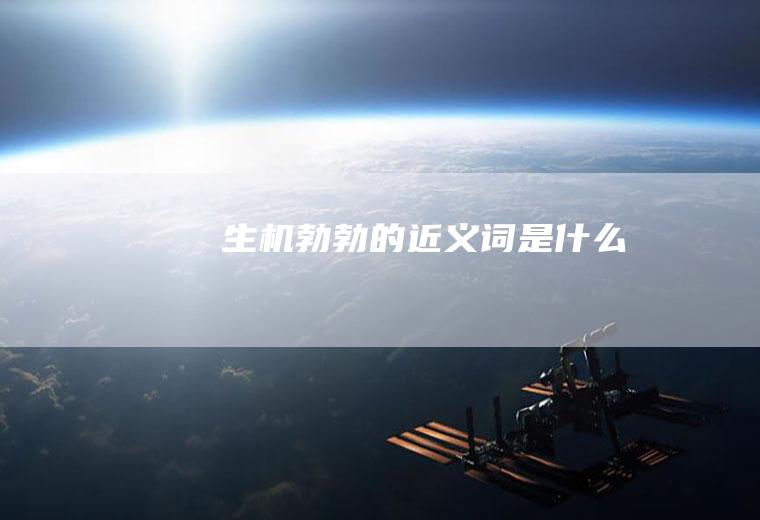 生机勃勃的近义词是什么