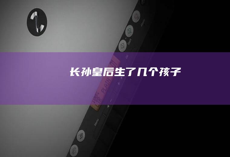 长孙皇后生了几个孩子